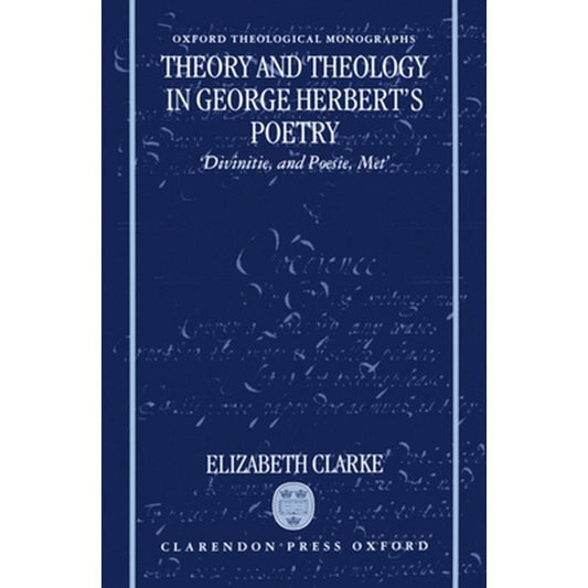 Theory and Theology in George Herbert's Poetry: Divinitie, and Poesie, Met