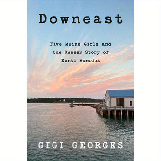 Downeast: Five Maine Girls and the Unseen Story of Rural America
