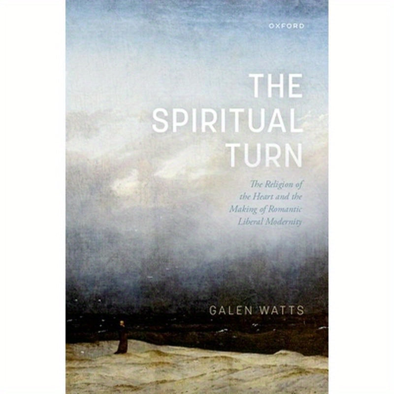 Spiritual Turn: The Religion of the Heart and the Making of Romantic Liberal Modernity