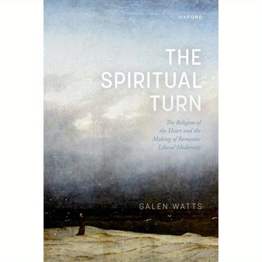 Spiritual Turn: The Religion of the Heart and the Making of Romantic Liberal Modernity