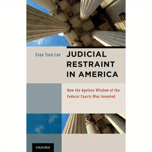 Judicial Restraint in America: How the Ageless Wisdom of the Federal Courts Was Invented