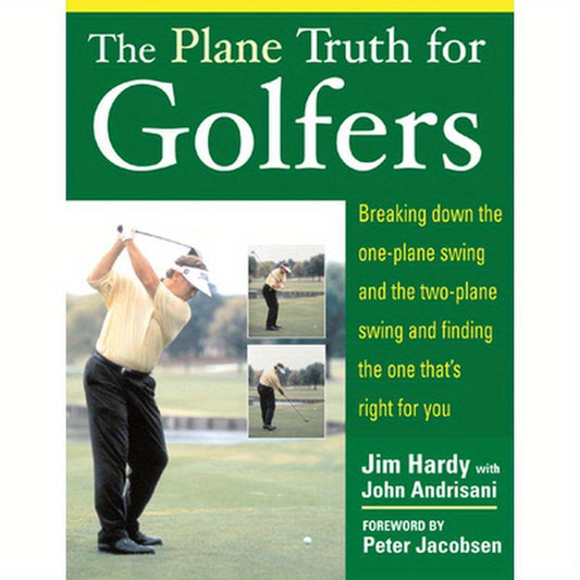 The Plane Truth for Golfers: Breaking Down the One-Plane Swing and the Two-Plane Swing and Finding the One That's Right for You