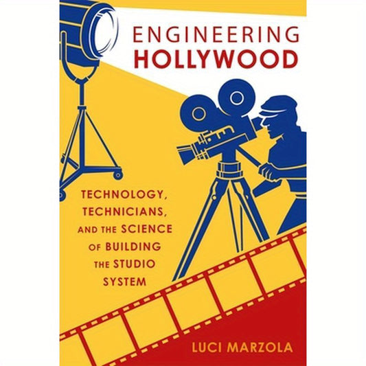 Engineering Hollywood: Technology, Technicians, and the Science of Building the Studio System