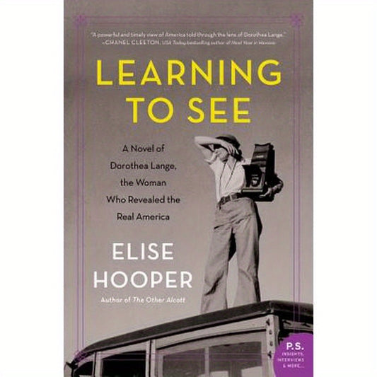 Learning to See: A Novel of Dorothea Lange, the Woman Who Revealed the Real America