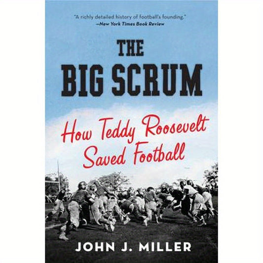 The Big Scrum: How Teddy Roosevelt Saved Football