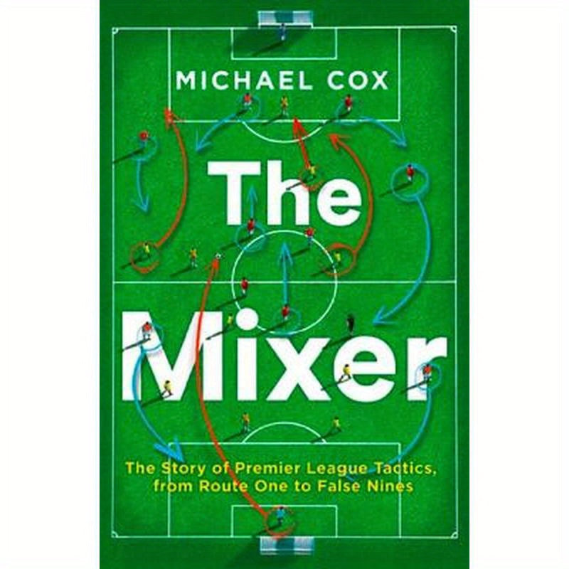 The Mixer: The Story of Premier League Tactics, from Route One to False Nines