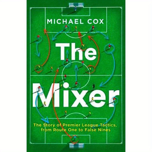 The Mixer: The Story of Premier League Tactics, from Route One to False Nines