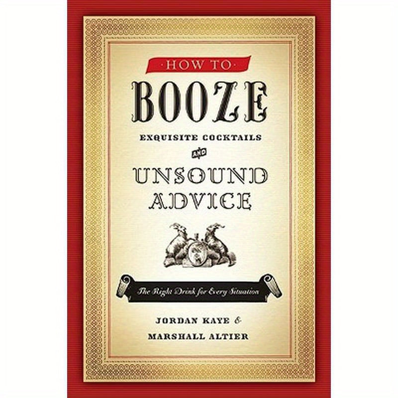 How to Booze: Exquisite Cocktails and Unsound Advice
