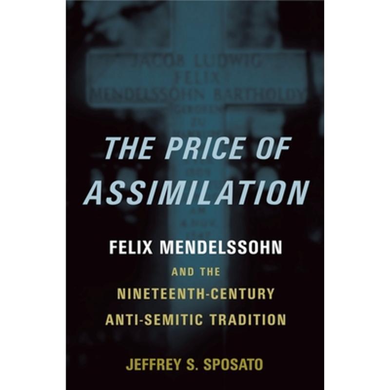 The Price of Assimilation: Felix Mendelssohn and the Nineteenth-Century Anti-Semitic Tradition