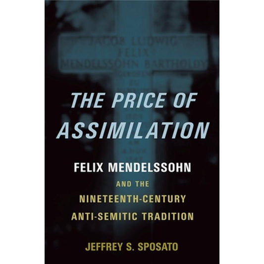 The Price of Assimilation: Felix Mendelssohn and the Nineteenth-Century Anti-Semitic Tradition