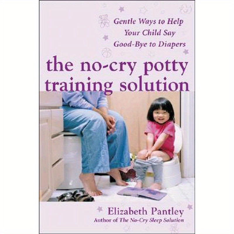 The No-Cry Potty Training Solution: Gentle Ways to Help Your Child Say Good-Bye to Diapers: Gentle Ways to Help Your Child Say Good-Bye to Diapers