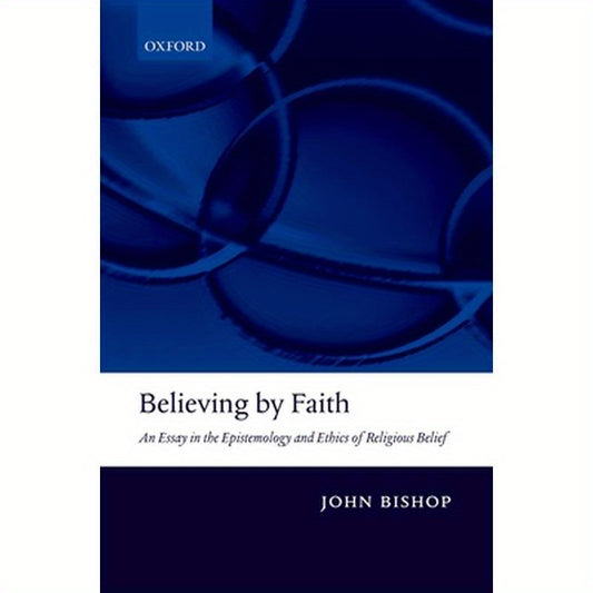 Believing by Faith: An Essay in the Epistemology and Ethics of Religious Belief
