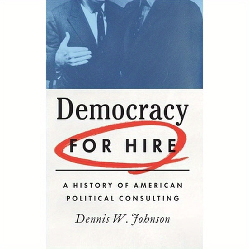 Democracy for Hire: A History of American Political Consulting