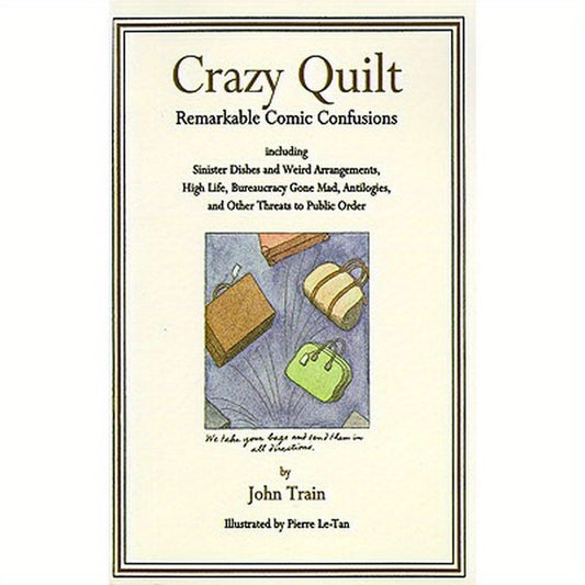 Crazy Quilt: Remarkable Comic Confusions Including Sinister Dishes and Weird Arrangements, High Life, Bureaucracy Gone Mad, Antilogies, and Other Thre