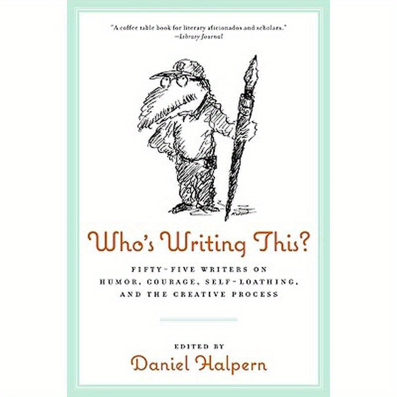 Who's Writing This?: Fifty-Five Writers on Humor, Courage, Self-Loathing, and the Creative Process