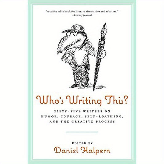 Who's Writing This?: Fifty-Five Writers on Humor, Courage, Self-Loathing, and the Creative Process