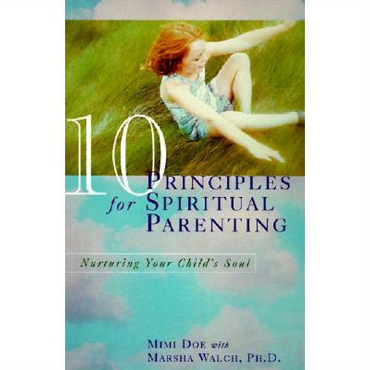 10 Principles for Spiritual Parenting: Nurturing Your Child's Soul