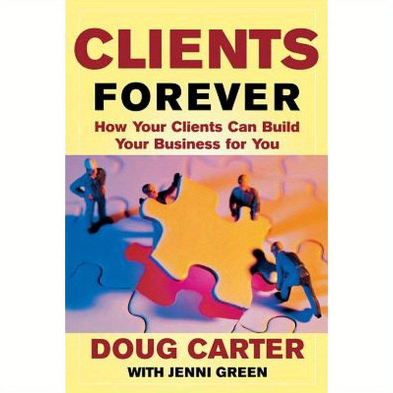 Clients Forever: How Your Clients Can Build Your Business for You: How Your Clients Can Build Your Business for You