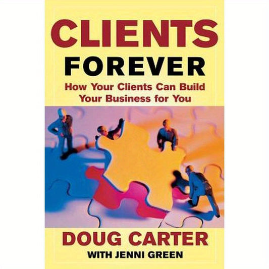 Clients Forever: How Your Clients Can Build Your Business for You: How Your Clients Can Build Your Business for You