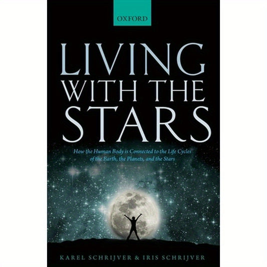 Living with the Stars: How the Human Body Is Connected to the Life Cycles of the Earth, the Planets, and the Stars