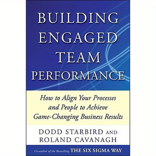 Building Engaged Team Performance: Align Your Processes and People to Achieve Game-Changing Business Results