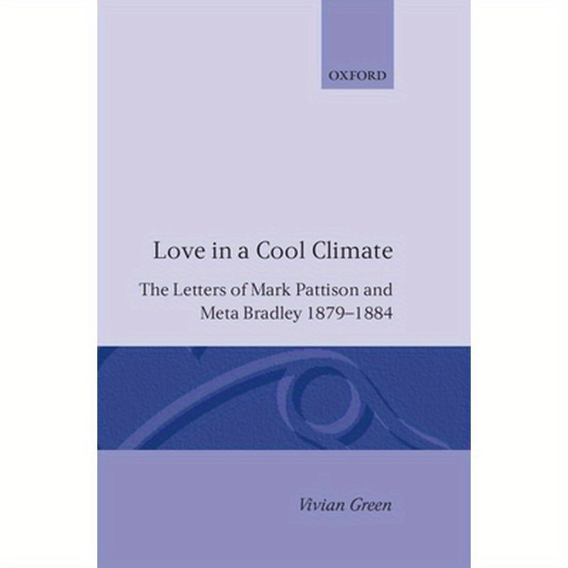Love in a Cool Climate: The Letters of Mark Pattison and Meta Bradley, 1879-1884