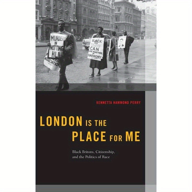 London Is the Place for Me: Black Britons, Citizenship and the Politics of Race
