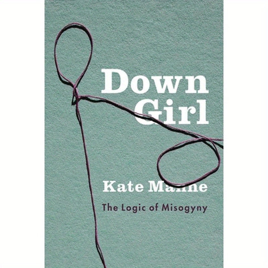 Down Girl: The Logic of Misogyny