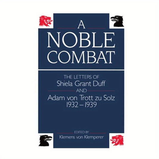 A Noble Combat: The Letters of Shiela Grant Duff and Adam Von Trott Zu Solz 1932-1939