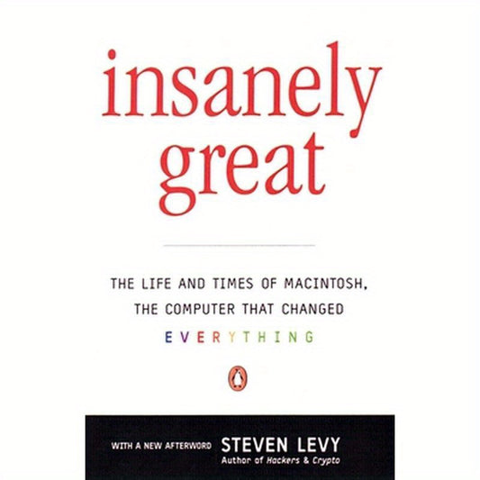 Insanely Great: The Life and Times of Macintosh, the Computer That Changed Everything