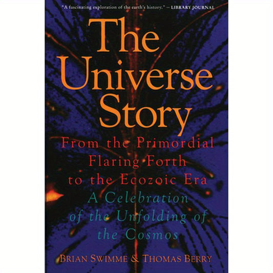 The Universe Story: From the Primordial Flaring Forth to the Ecozoic Era--A Celebration of the Unfol