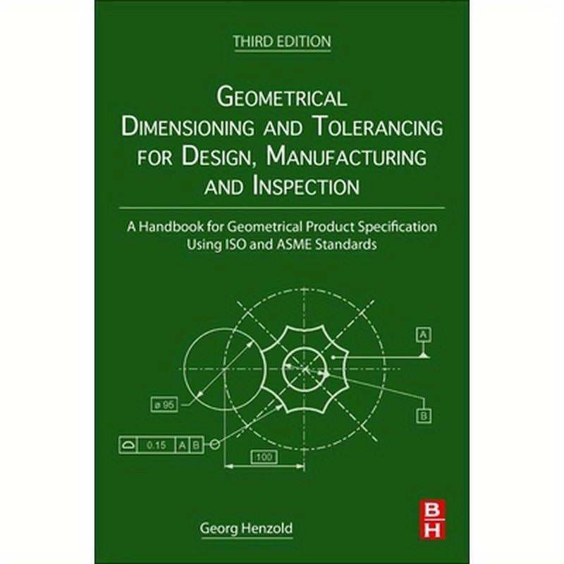 Geometrical Dimensioning and Tolerancing for Design, Manufacturing and Inspection: A Handbook for Geometrical Product Specification Using ISO and Asme