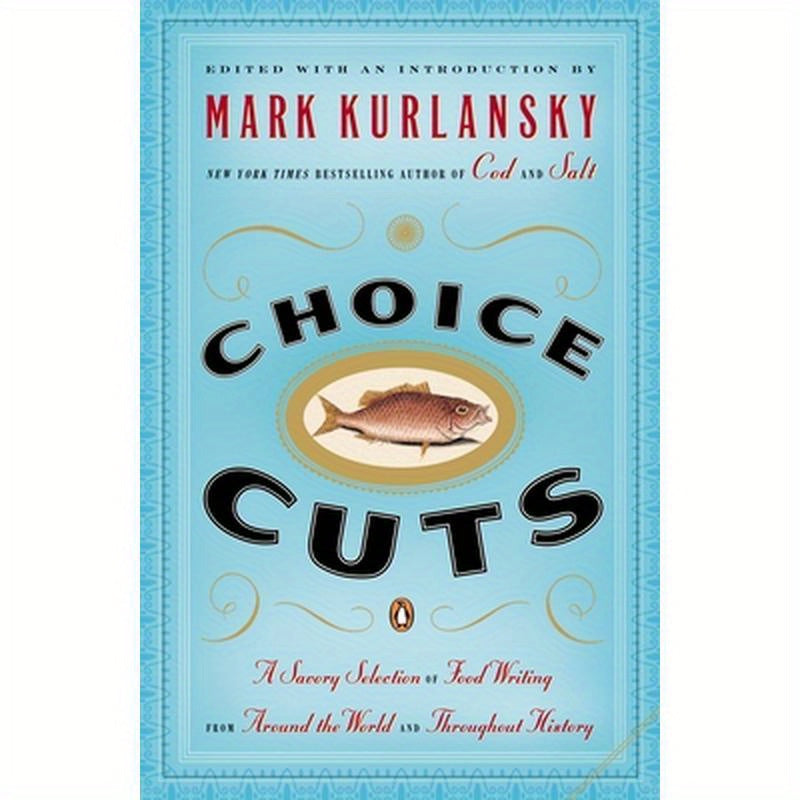 Choice Cuts: A Savory Selection of Food Writing from Around the World and Throughout History