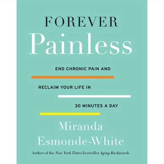 Forever Painless: End Chronic Pain and Reclaim Your Life in 30 Minutes a Day