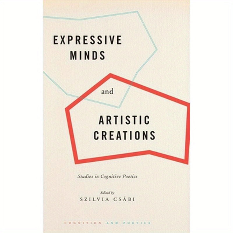Expressive Minds and Artistic Creations: Studies in Cognitive Poetics