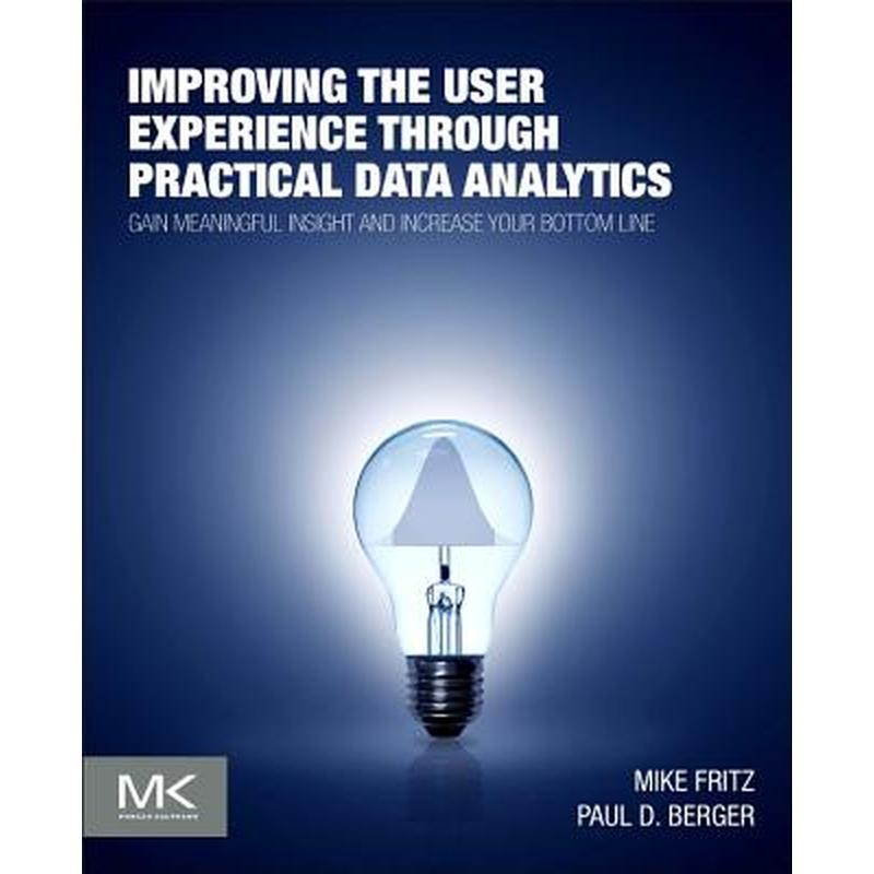 Improving the User Experience Through Practical Data Analytics: Gain Meaningful Insight and Increase Your Bottom Line
