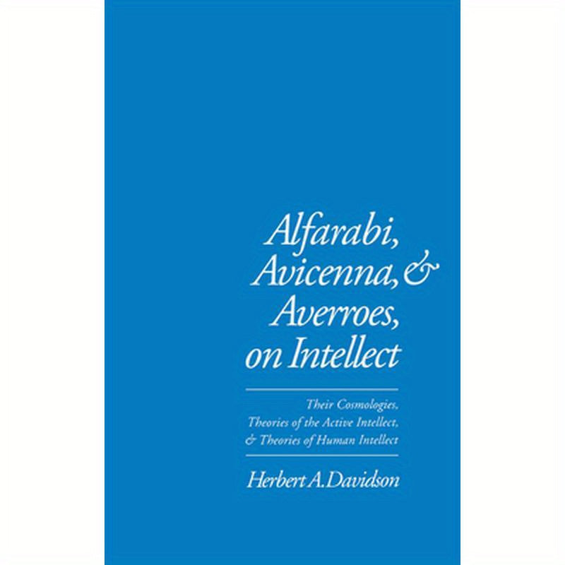 Alfarabi, Avicenna, and Averroes on Intellect: Their Cosmologies, Theories of the Active Intellect, and Theories of Human Intellect