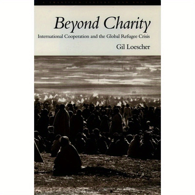Beyond Charity: International Cooperation and the Global Refugee Crisis: A Twentieth Century Fund Book