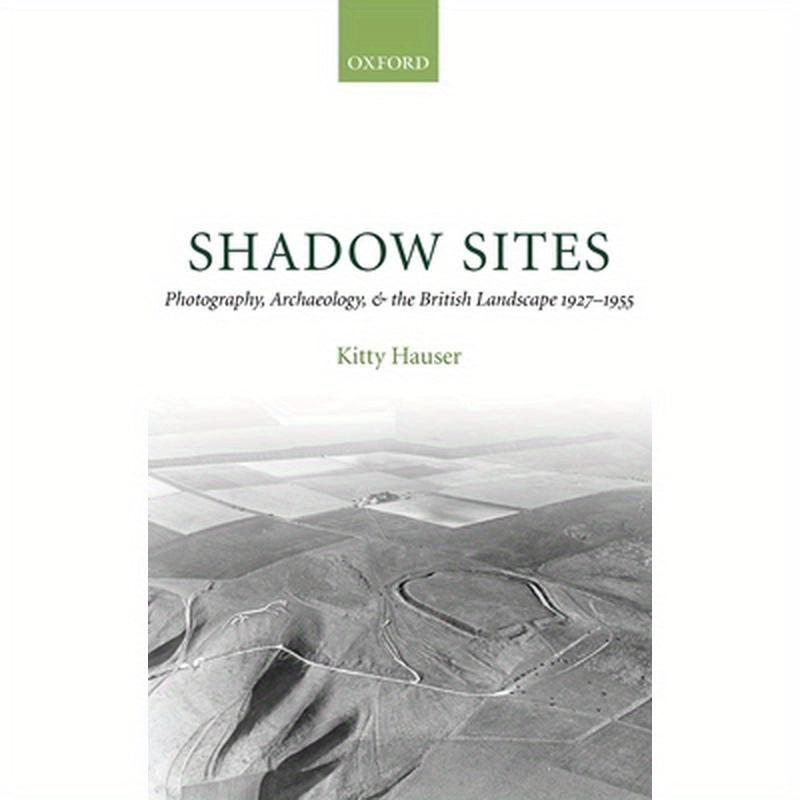 Shadow Sites: Photography, Archaeology, and the British Landscape 1927-1951