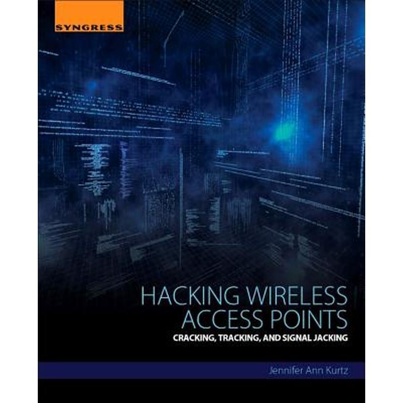 Hacking Wireless Access Points: Cracking, Tracking, and Signal Jacking