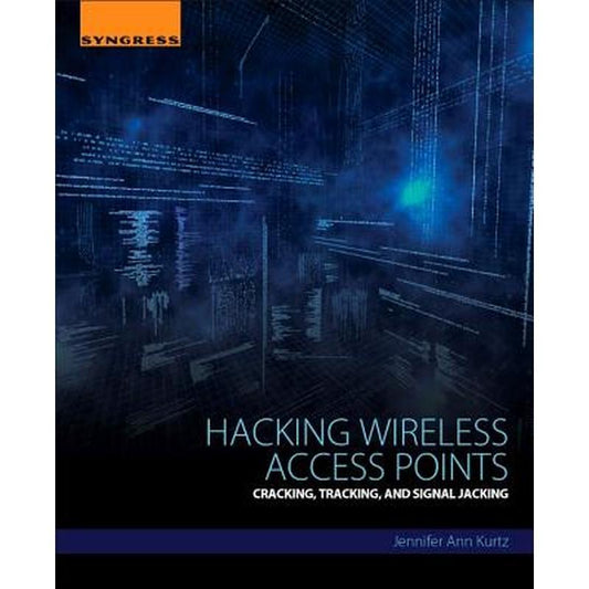 Hacking Wireless Access Points: Cracking, Tracking, and Signal Jacking