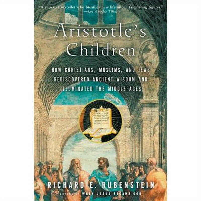 Aristotle's Children: How Christians, Muslims, and Jews Rediscovered Ancient Wisdom and Illuminated the Middle Ages