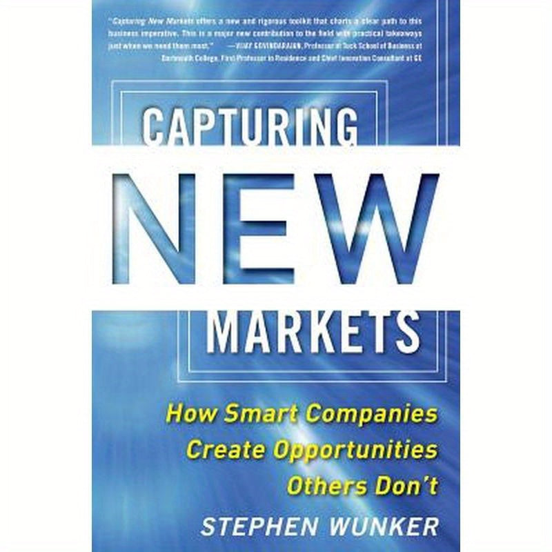 Capturing New Markets: How Smart Companies Create Opportunities Others Don't