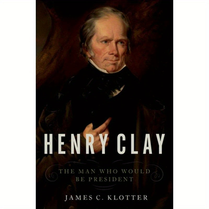 Henry Clay: The Man Who Would Be President