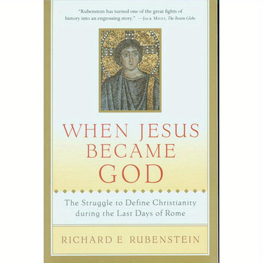 When Jesus Became God: The Struggle to Define Christianity During the Last Days of Rome