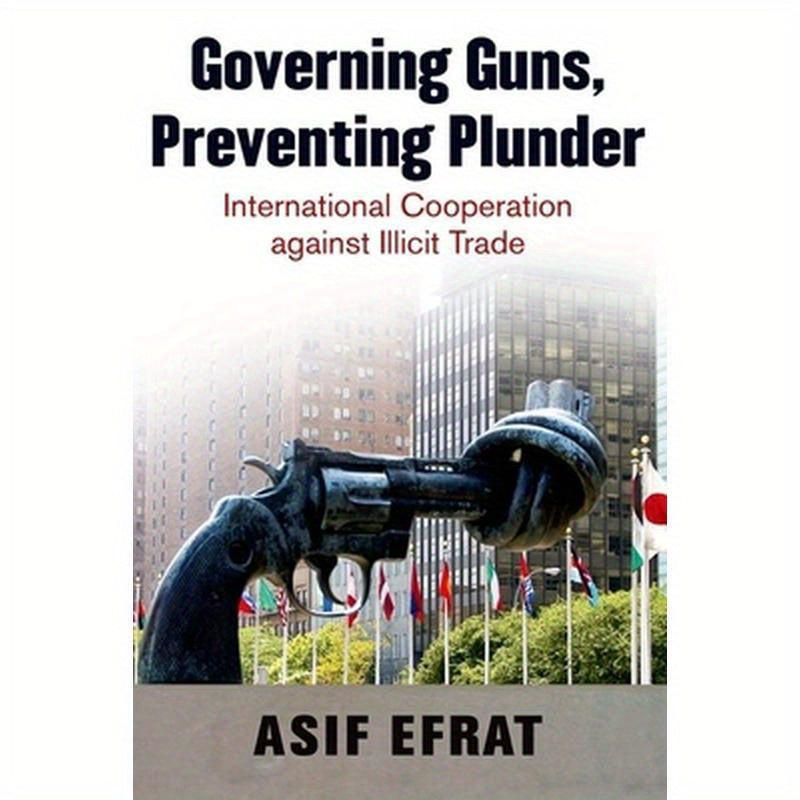 Governing Guns, Preventing Plunder: International Cooperation Against Illicit Trade
