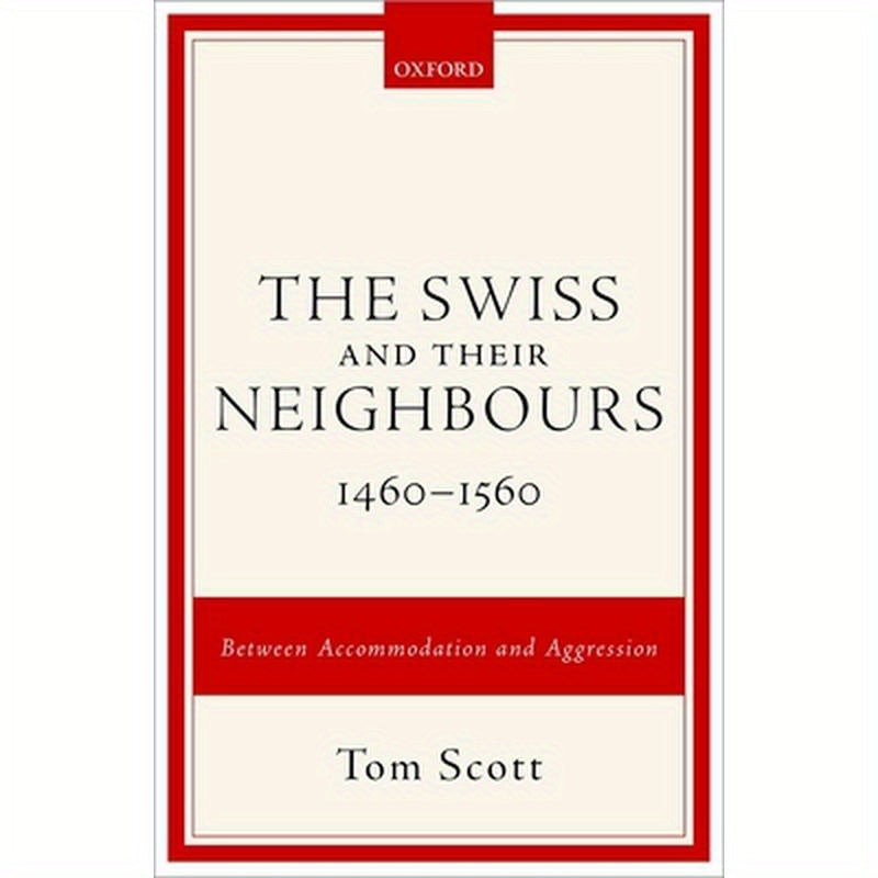 Swiss and Their Neighbours, 1460-1560: Between Accommodation and Aggression