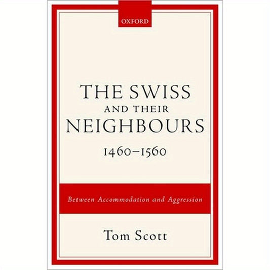 Swiss and Their Neighbours, 1460-1560: Between Accommodation and Aggression