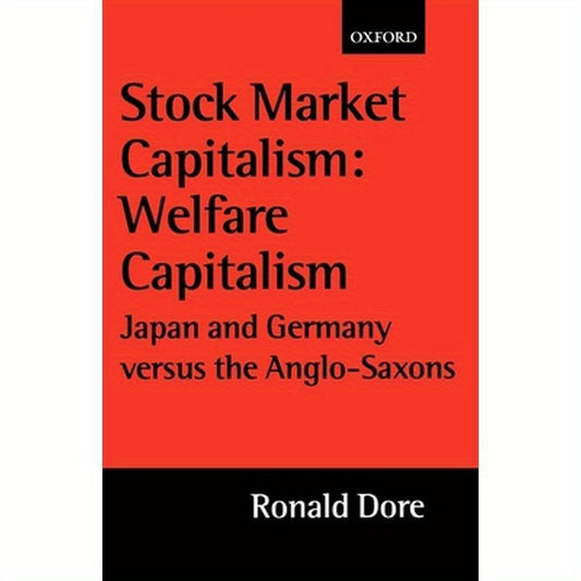 Stock Market Capitalism: Welfare Capitalism: Japan and Germany Versus the Anglo-Saxons