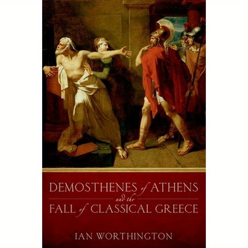 Demosthenes of Athens and the Fall of Classical Greece